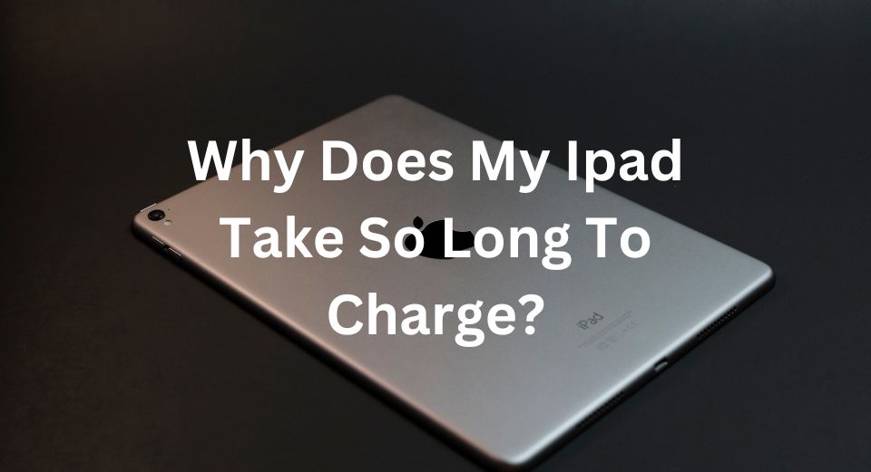 Why does my iPad take so long to charge?