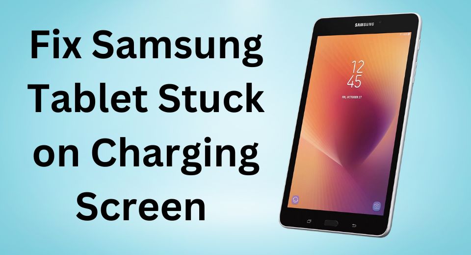 How to fix a Samsung tablet stuck on the charging screen