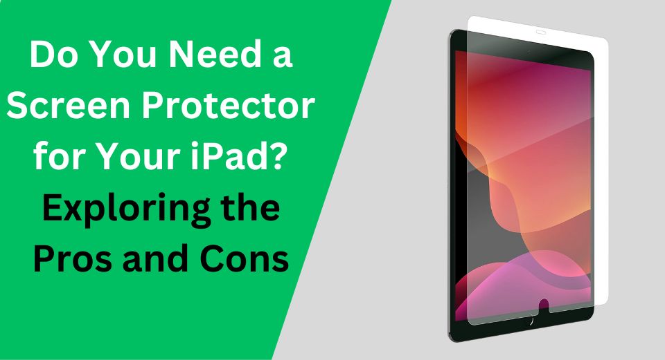 Do You Need a Screen Protector for Your iPad?